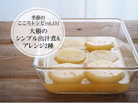 【季節のこころレシピvol.131】大根のシンプル出汁煮&アレンジ2種