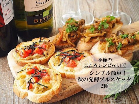 【季節のこころレシピvol.107】シンプル簡単！秋の発酵ブルスケッタ2種